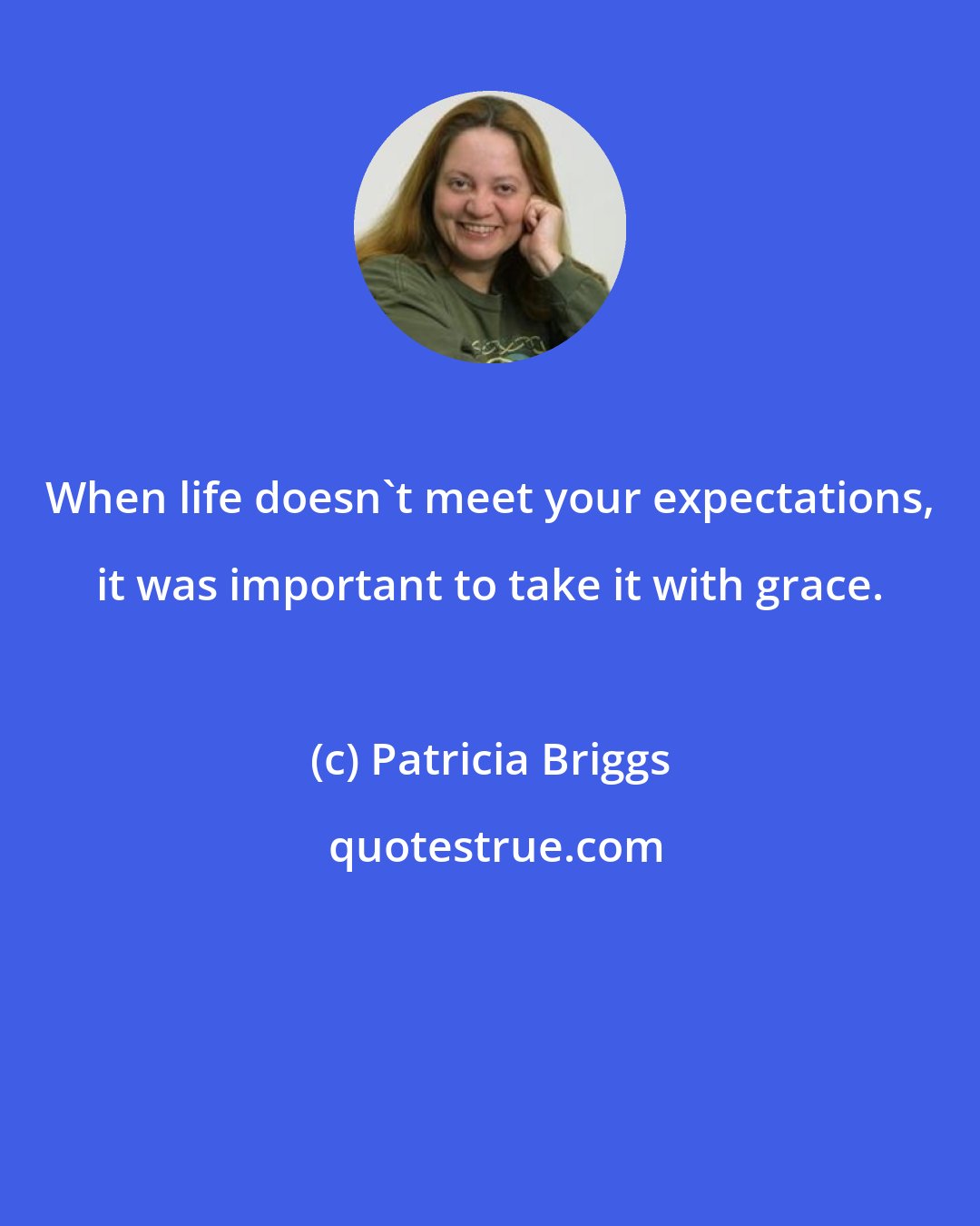 Patricia Briggs: When life doesn't meet your expectations, it was important to take it with grace.