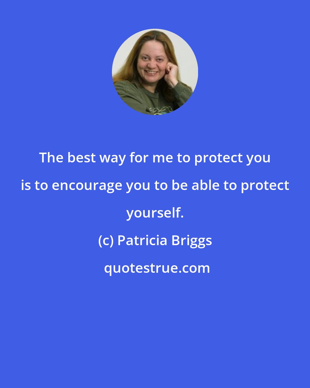 Patricia Briggs: The best way for me to protect you is to encourage you to be able to protect yourself.