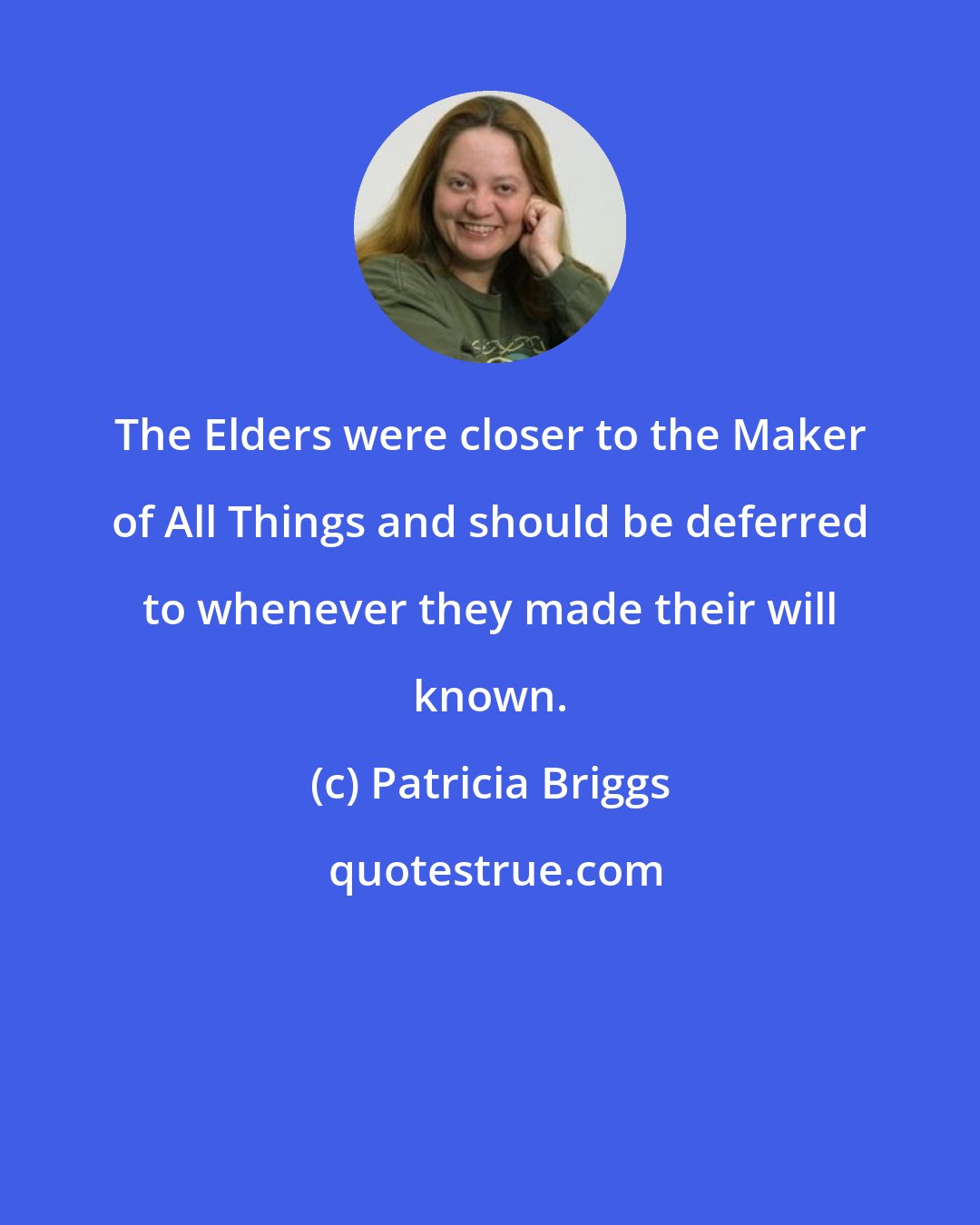 Patricia Briggs: The Elders were closer to the Maker of All Things and should be deferred to whenever they made their will known.