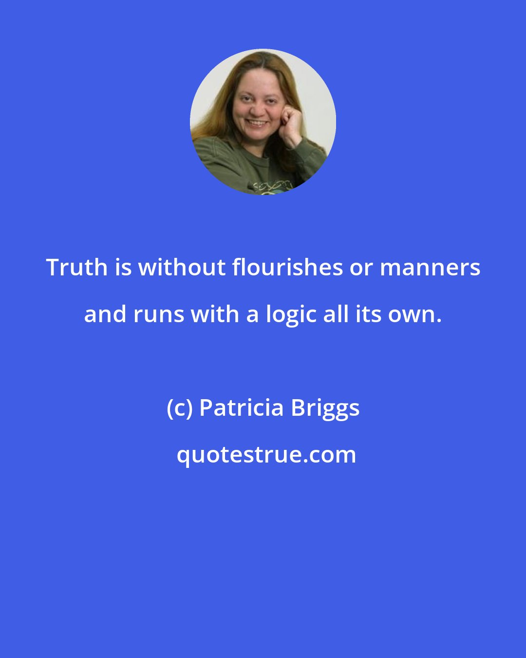 Patricia Briggs: Truth is without flourishes or manners and runs with a logic all its own.