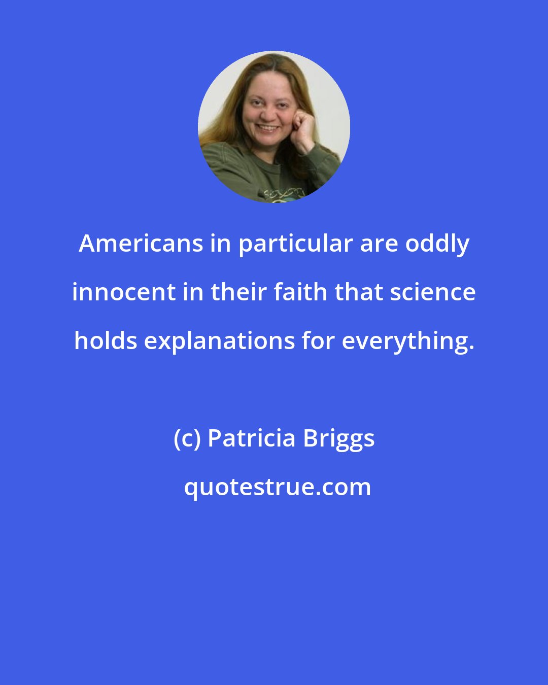 Patricia Briggs: Americans in particular are oddly innocent in their faith that science holds explanations for everything.