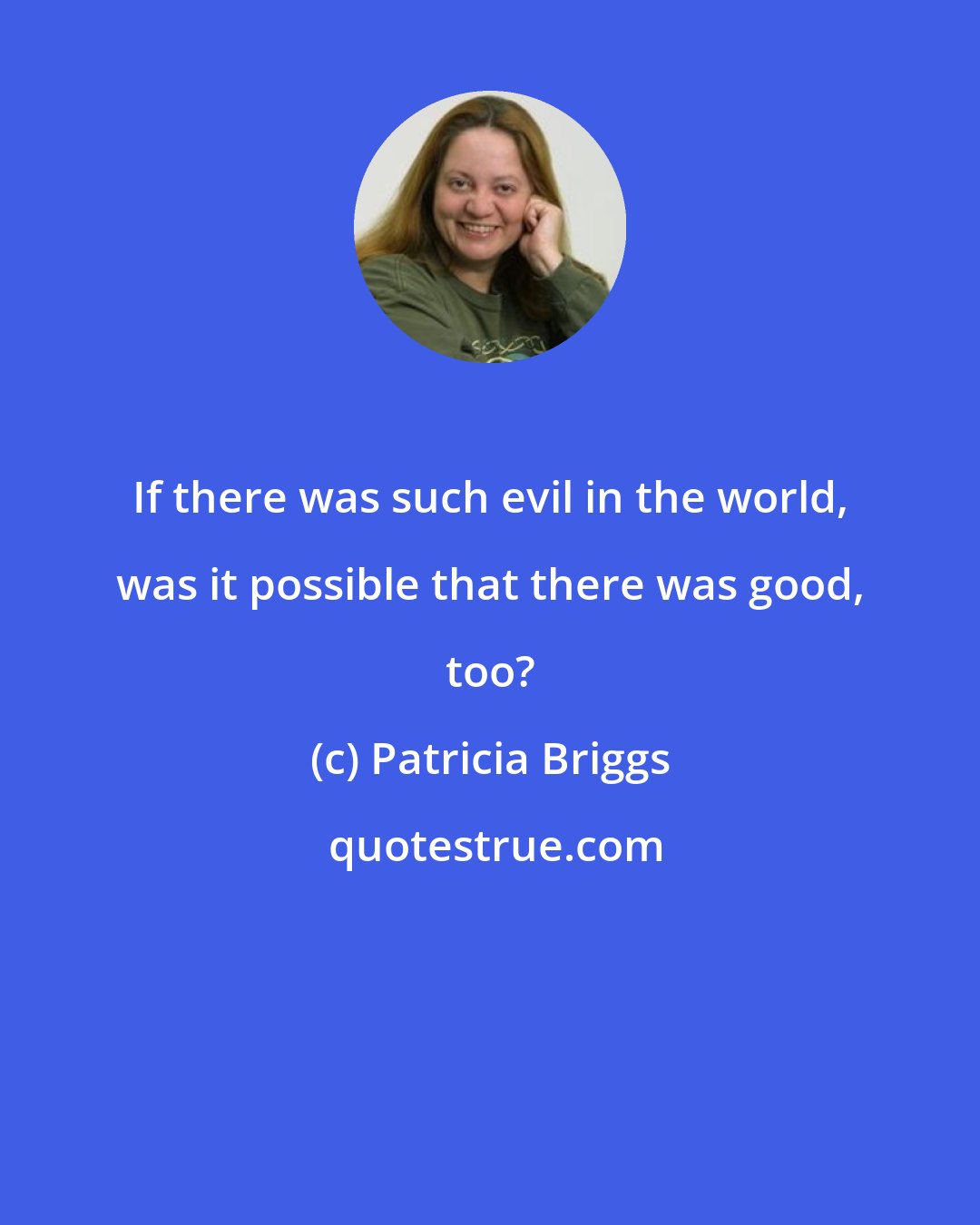 Patricia Briggs: If there was such evil in the world, was it possible that there was good, too?