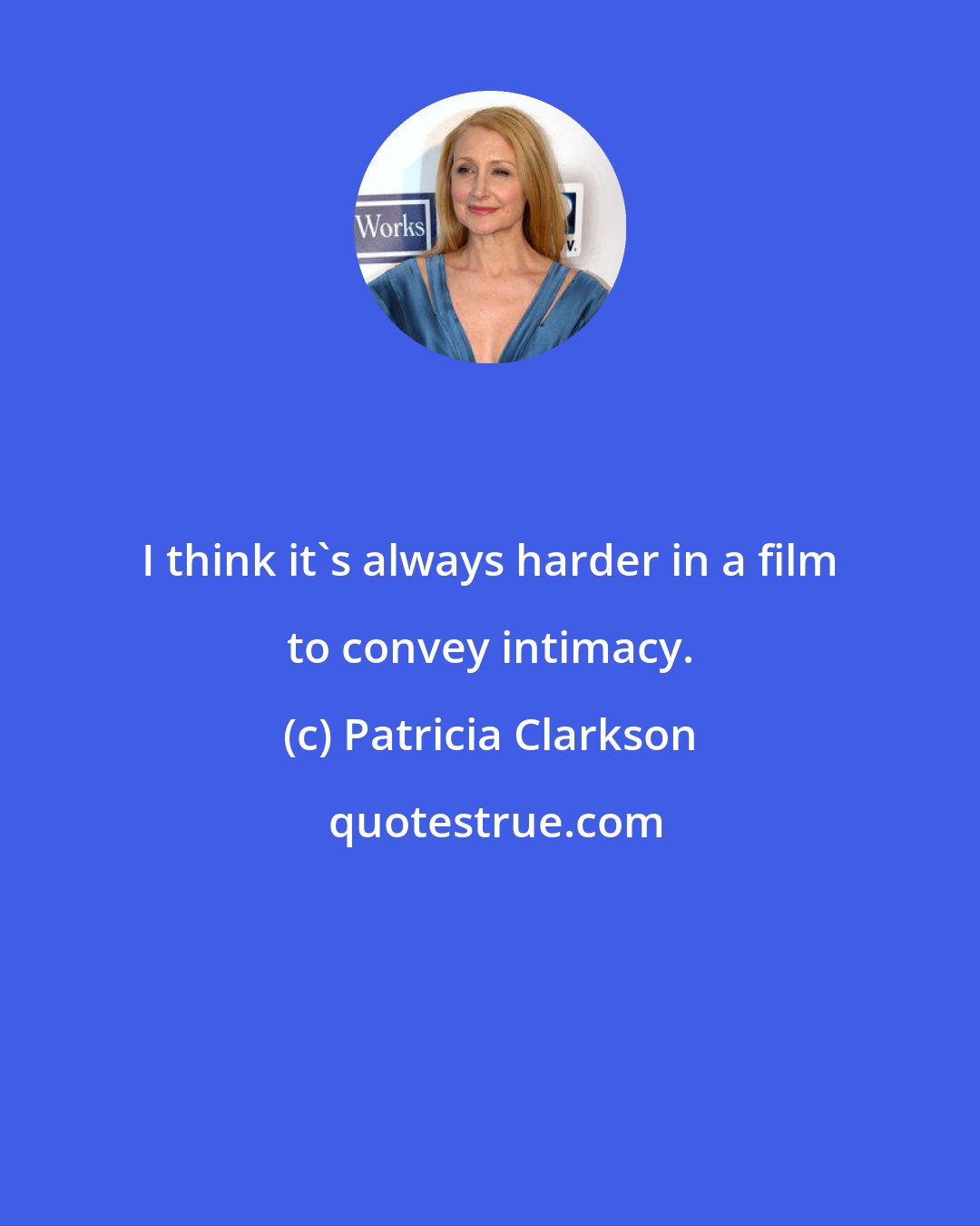 Patricia Clarkson: I think it's always harder in a film to convey intimacy.