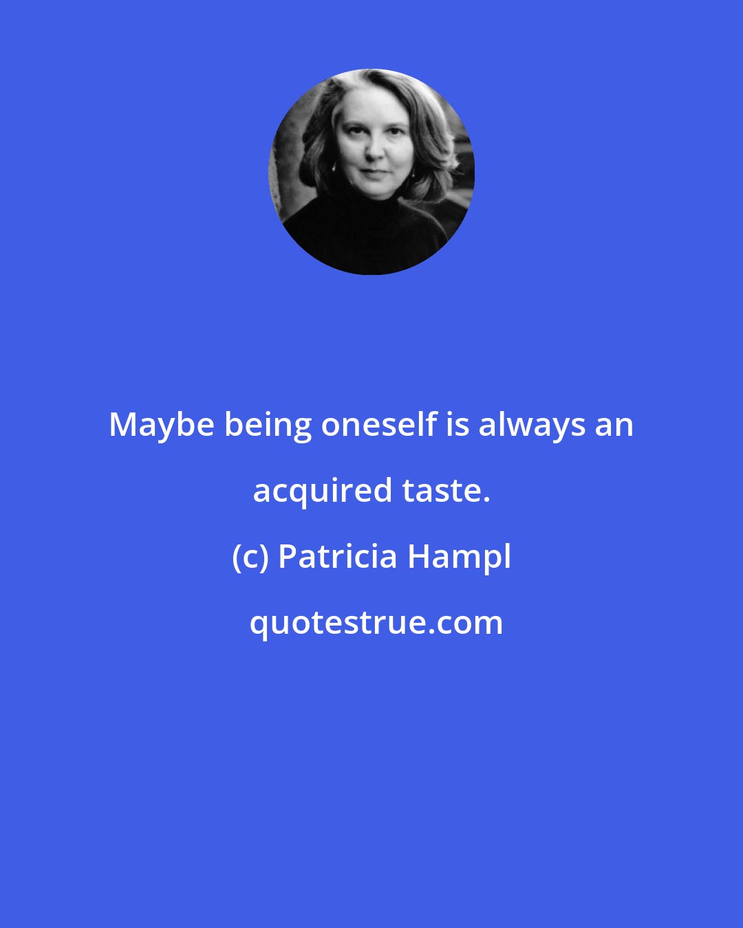 Patricia Hampl: Maybe being oneself is always an acquired taste.