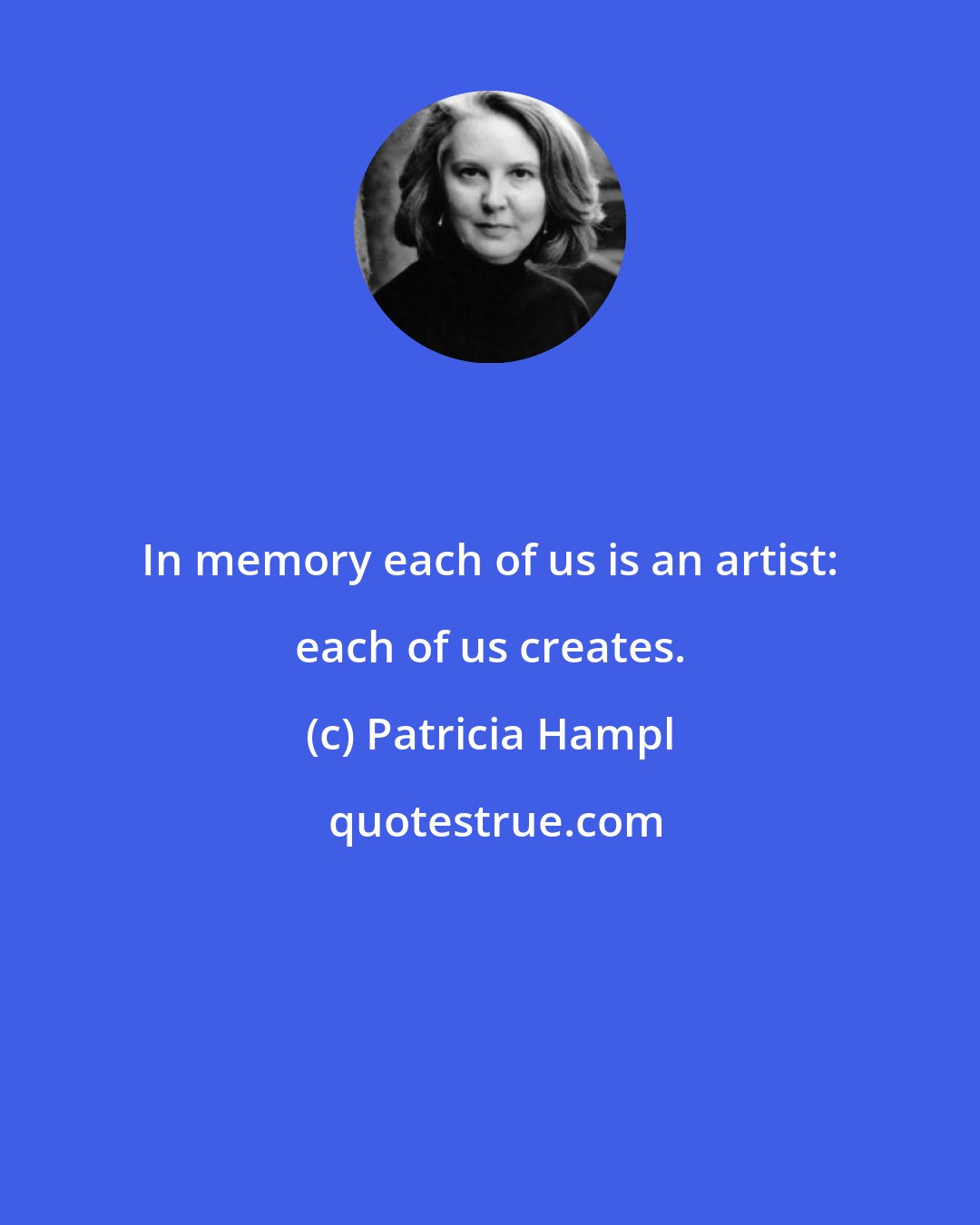 Patricia Hampl: In memory each of us is an artist: each of us creates.