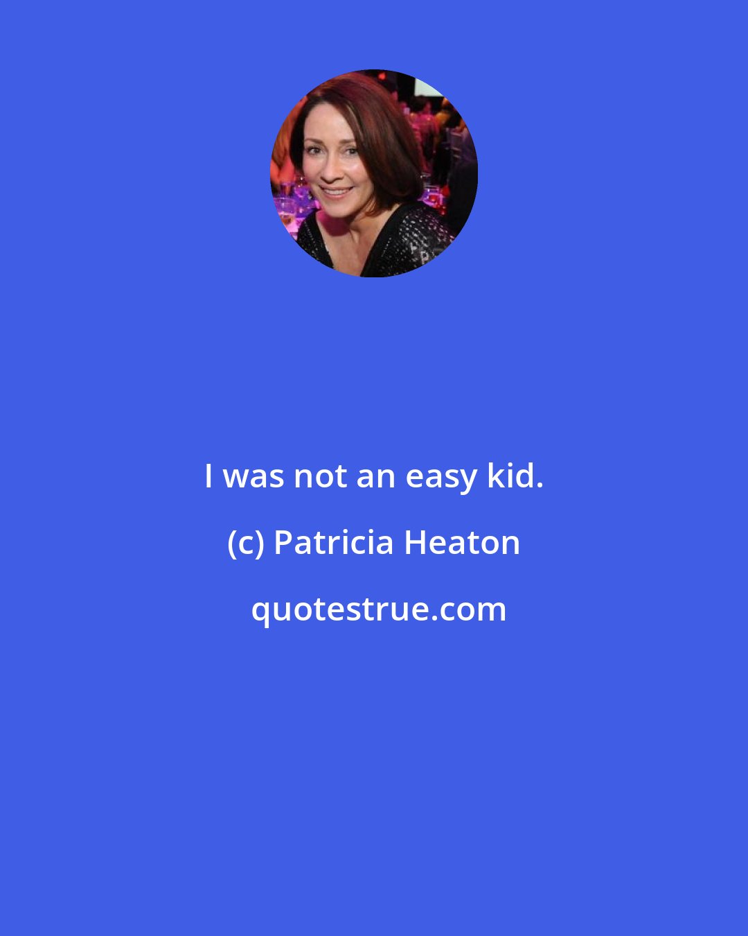 Patricia Heaton: I was not an easy kid.