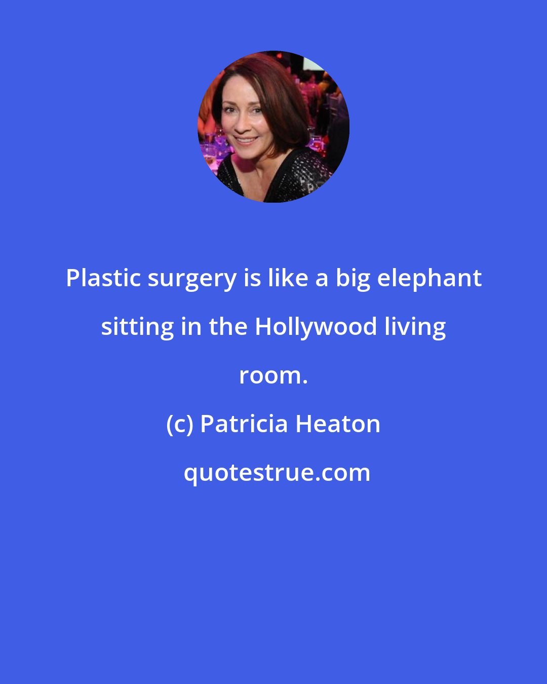 Patricia Heaton: Plastic surgery is like a big elephant sitting in the Hollywood living room.