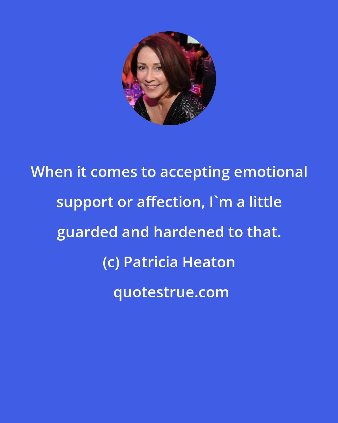 Patricia Heaton: When it comes to accepting emotional support or affection, I'm a little guarded and hardened to that.