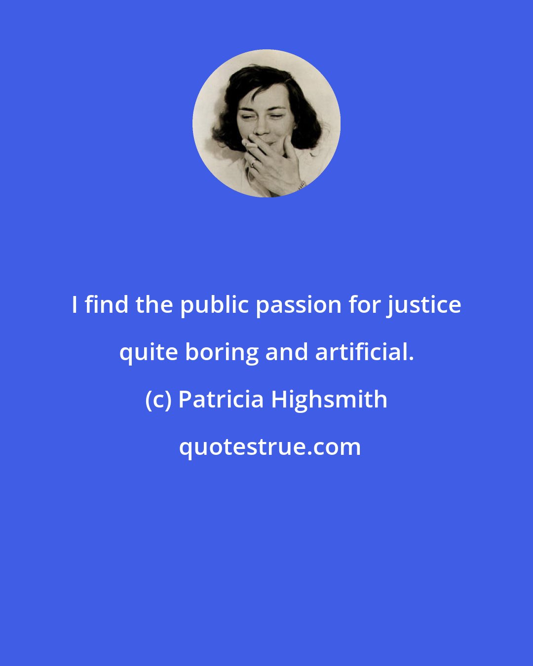 Patricia Highsmith: I find the public passion for justice quite boring and artificial.