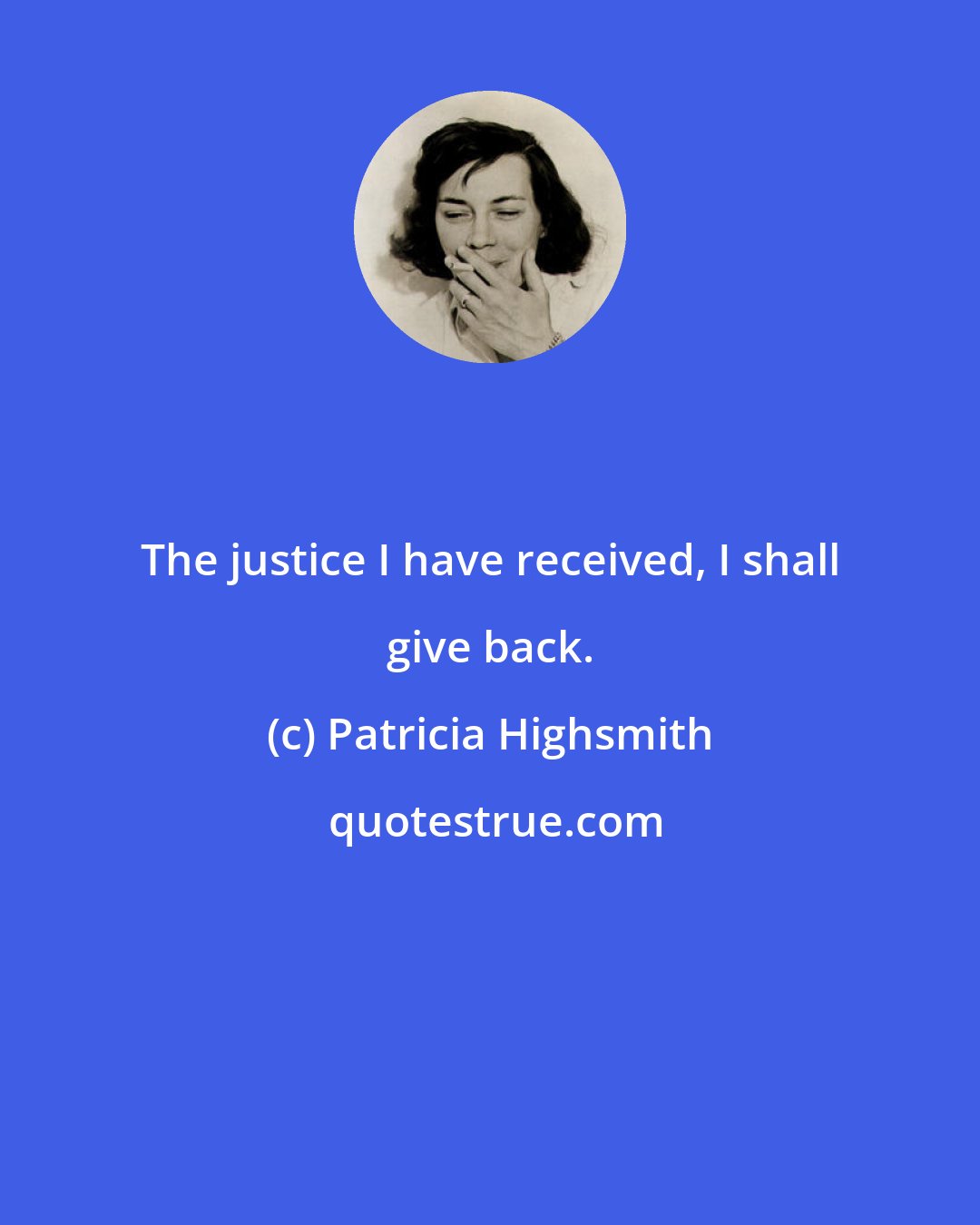 Patricia Highsmith: The justice I have received, I shall give back.
