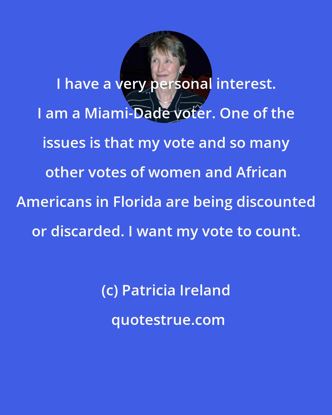 Patricia Ireland: I have a very personal interest. I am a Miami-Dade voter. One of the issues is that my vote and so many other votes of women and African Americans in Florida are being discounted or discarded. I want my vote to count.