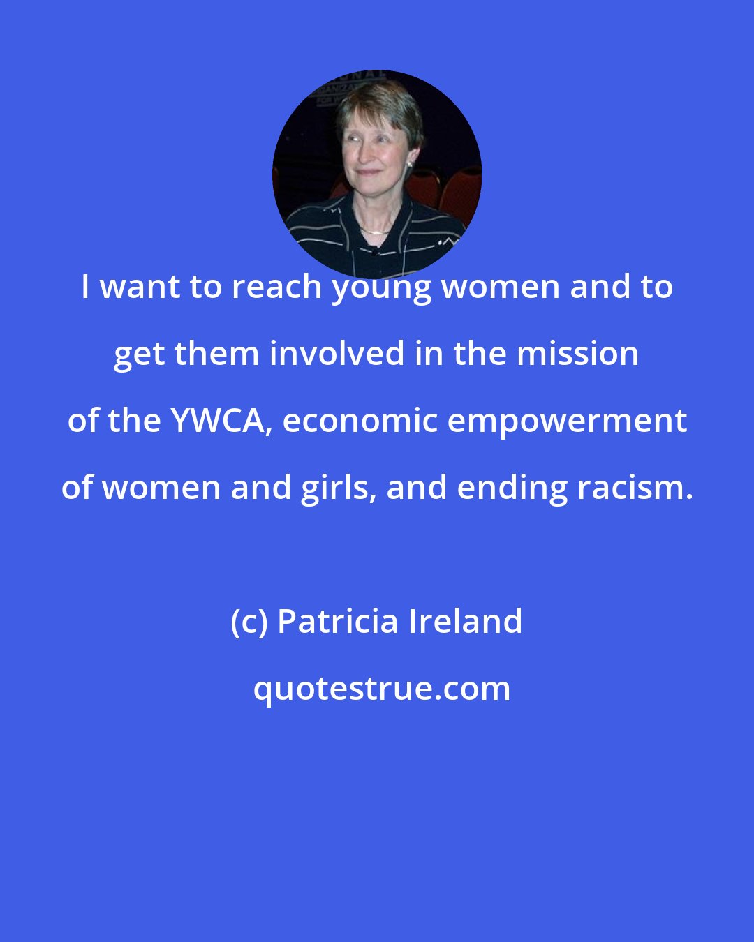 Patricia Ireland: I want to reach young women and to get them involved in the mission of the YWCA, economic empowerment of women and girls, and ending racism.