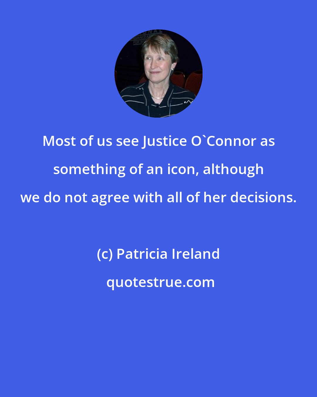 Patricia Ireland: Most of us see Justice O'Connor as something of an icon, although we do not agree with all of her decisions.