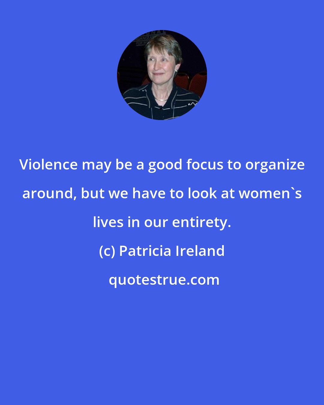 Patricia Ireland: Violence may be a good focus to organize around, but we have to look at women's lives in our entirety.