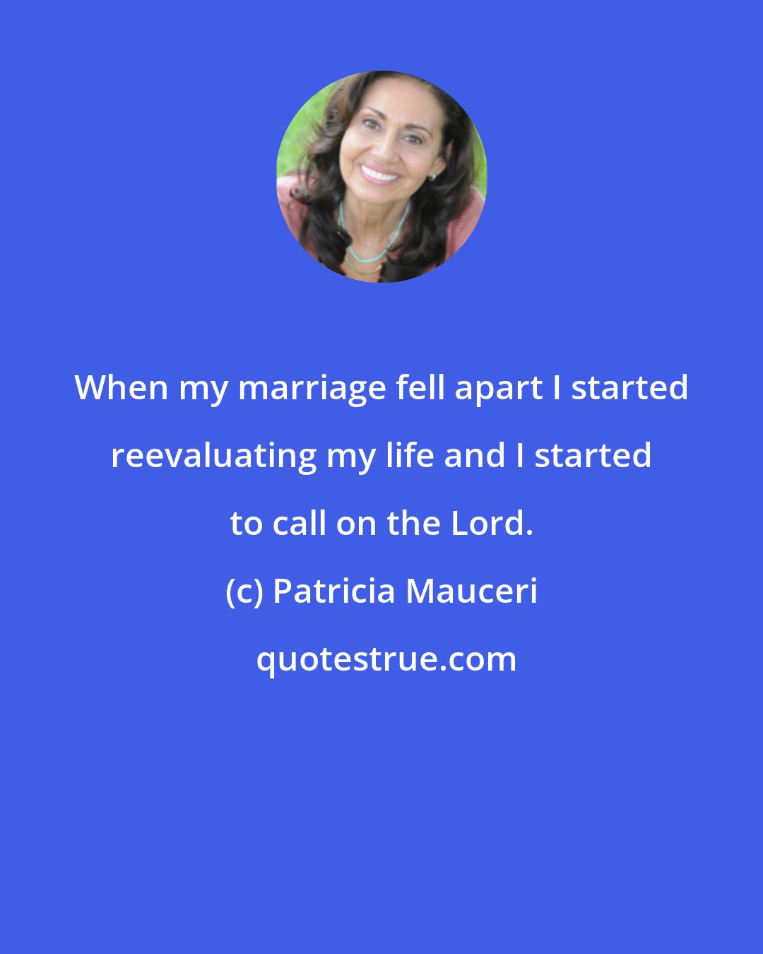 Patricia Mauceri: When my marriage fell apart I started reevaluating my life and I started to call on the Lord.