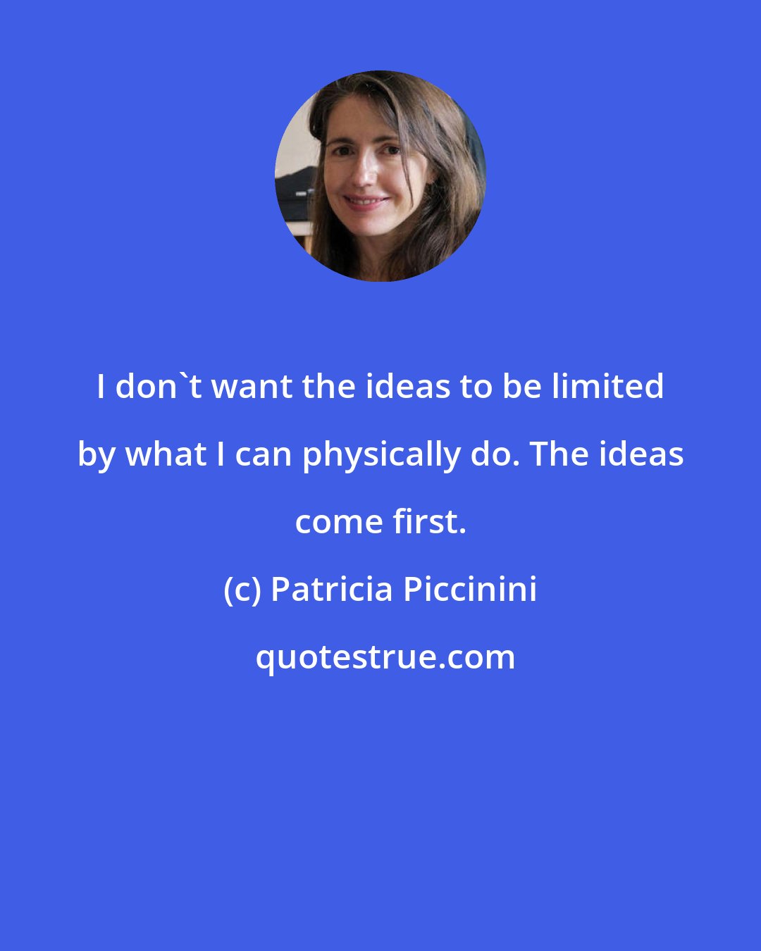 Patricia Piccinini: I don't want the ideas to be limited by what I can physically do. The ideas come first.