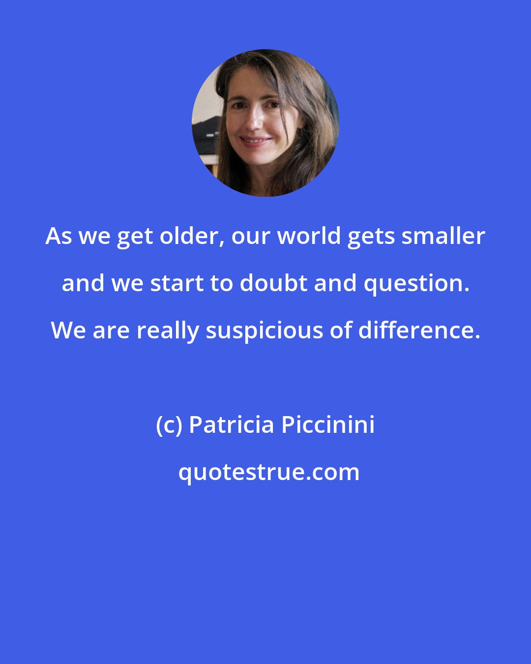 Patricia Piccinini: As we get older, our world gets smaller and we start to doubt and question. We are really suspicious of difference.