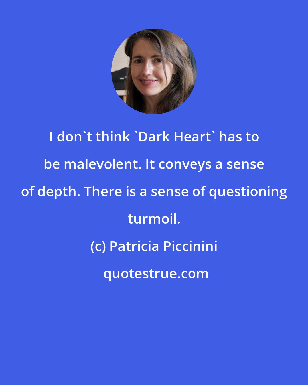 Patricia Piccinini: I don't think 'Dark Heart' has to be malevolent. It conveys a sense of depth. There is a sense of questioning turmoil.