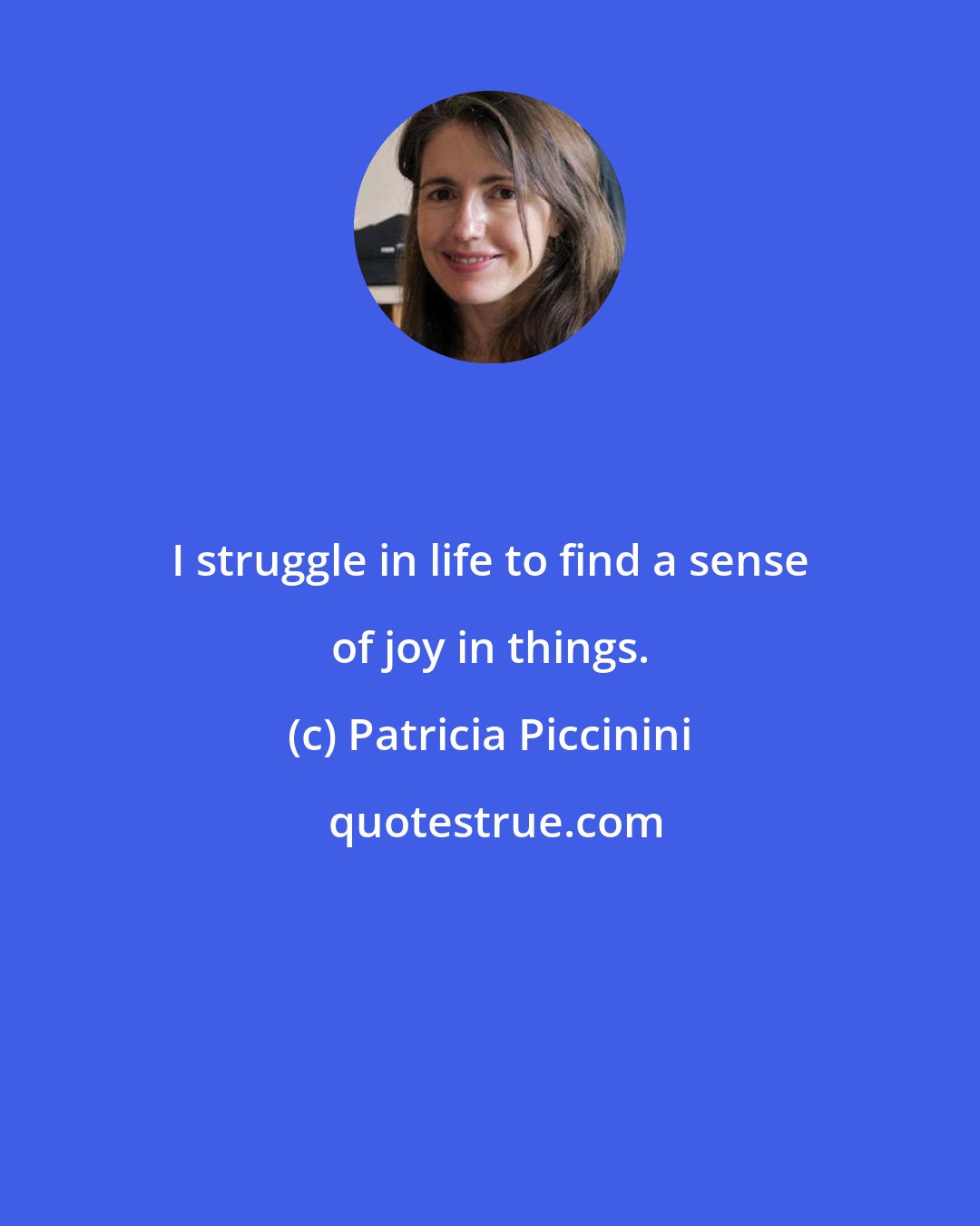 Patricia Piccinini: I struggle in life to find a sense of joy in things.