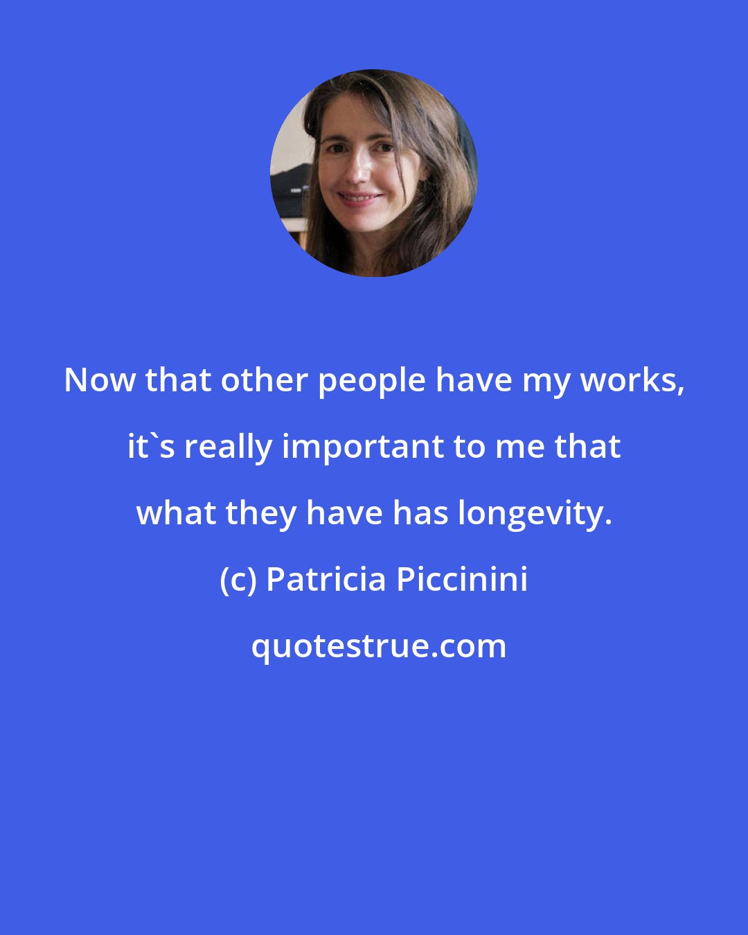 Patricia Piccinini: Now that other people have my works, it's really important to me that what they have has longevity.