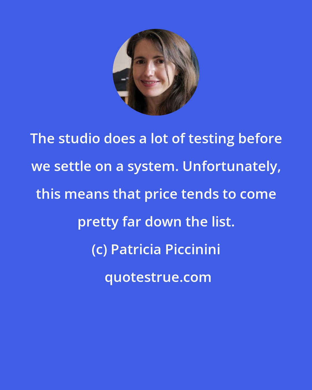 Patricia Piccinini: The studio does a lot of testing before we settle on a system. Unfortunately, this means that price tends to come pretty far down the list.