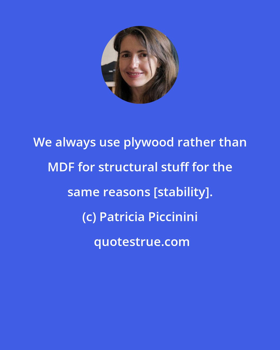 Patricia Piccinini: We always use plywood rather than MDF for structural stuff for the same reasons [stability].