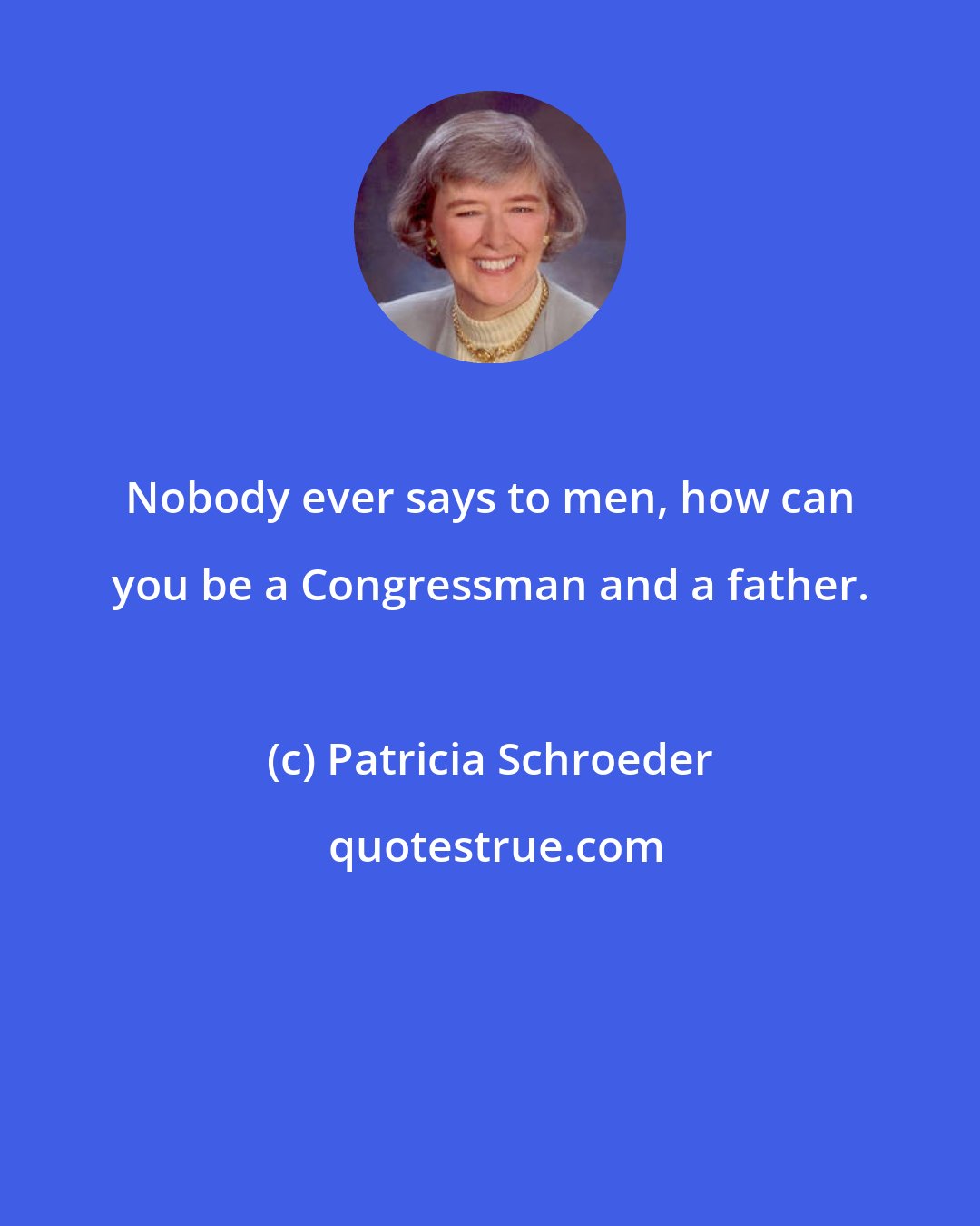 Patricia Schroeder: Nobody ever says to men, how can you be a Congressman and a father.