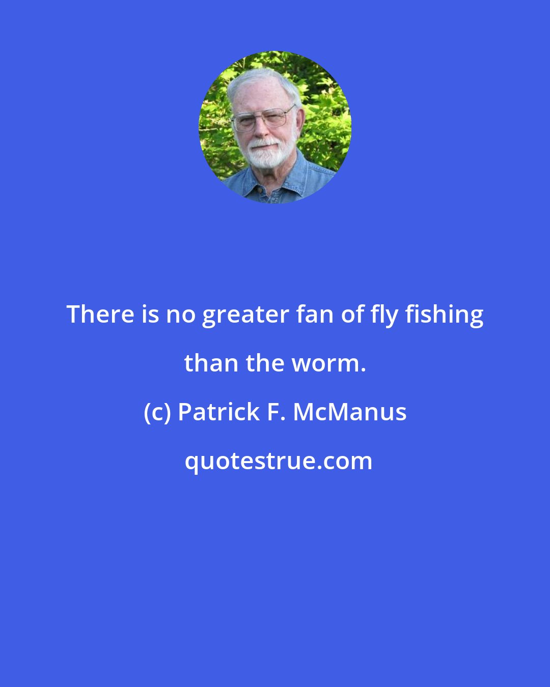 Patrick F. McManus: There is no greater fan of fly fishing than the worm.