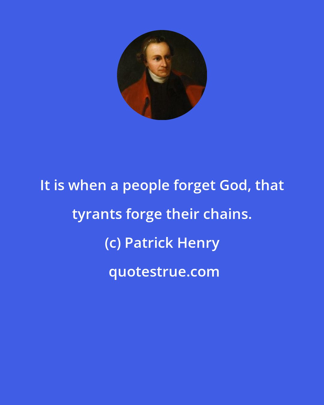 Patrick Henry: It is when a people forget God, that tyrants forge their chains.