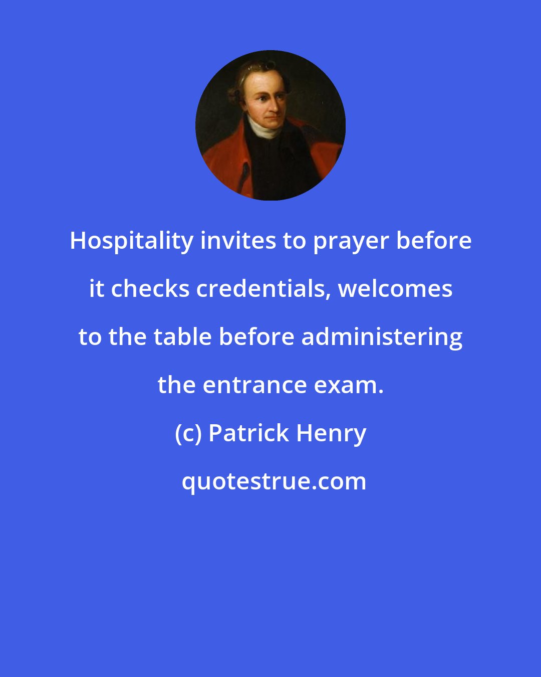 Patrick Henry: Hospitality invites to prayer before it checks credentials, welcomes to the table before administering the entrance exam.