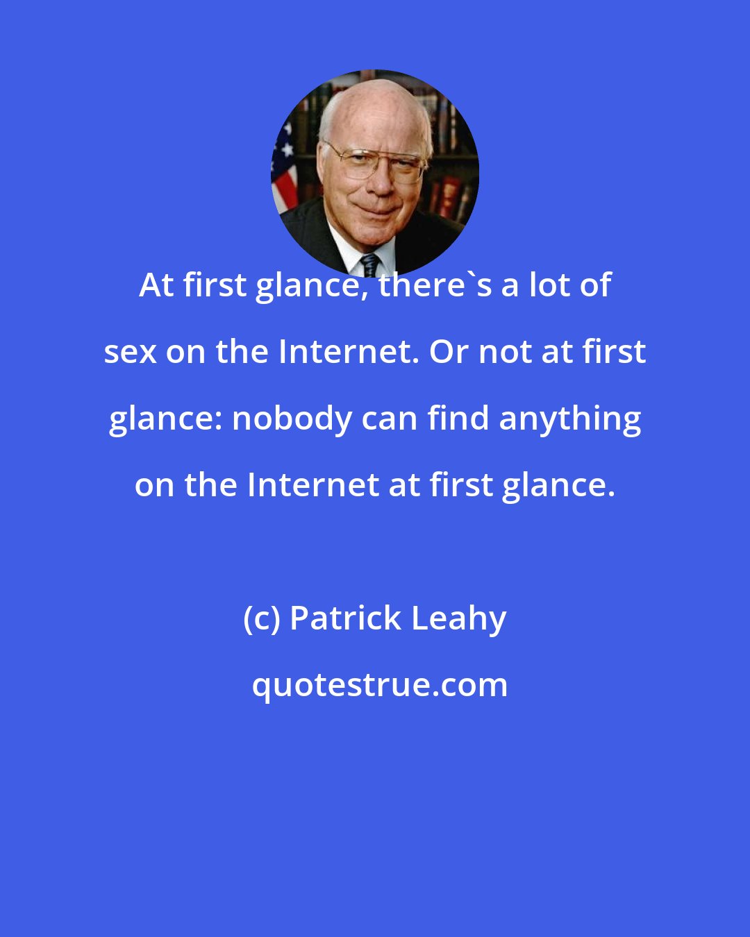 Patrick Leahy: At first glance, there's a lot of sex on the Internet. Or not at first glance: nobody can find anything on the Internet at first glance.