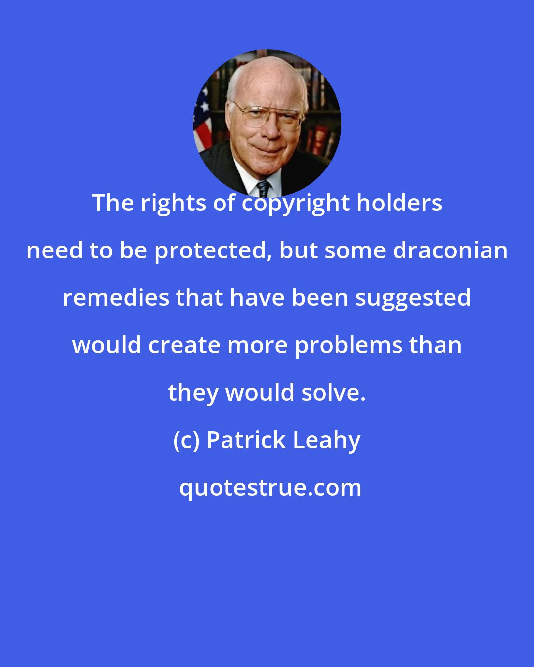 Patrick Leahy: The rights of copyright holders need to be protected, but some draconian remedies that have been suggested would create more problems than they would solve.