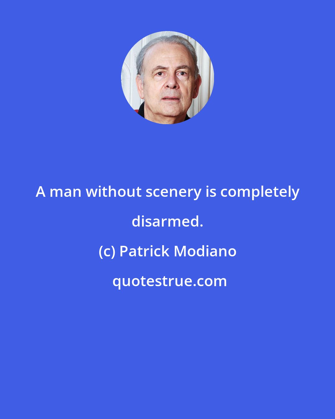 Patrick Modiano: A man without scenery is completely disarmed.