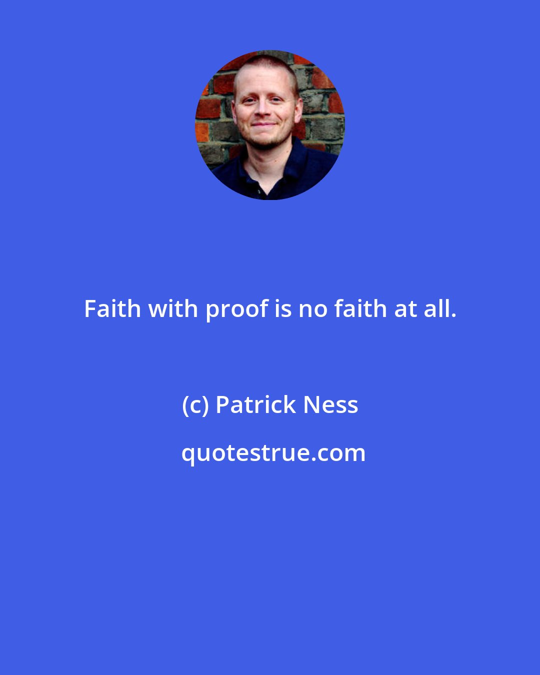 Patrick Ness: Faith with proof is no faith at all.