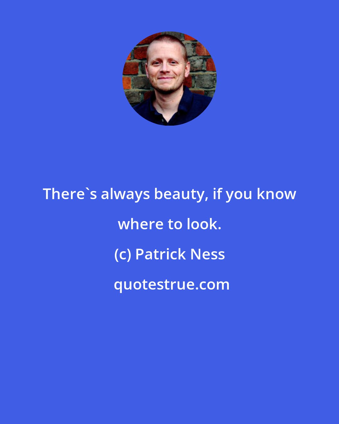 Patrick Ness: There's always beauty, if you know where to look.