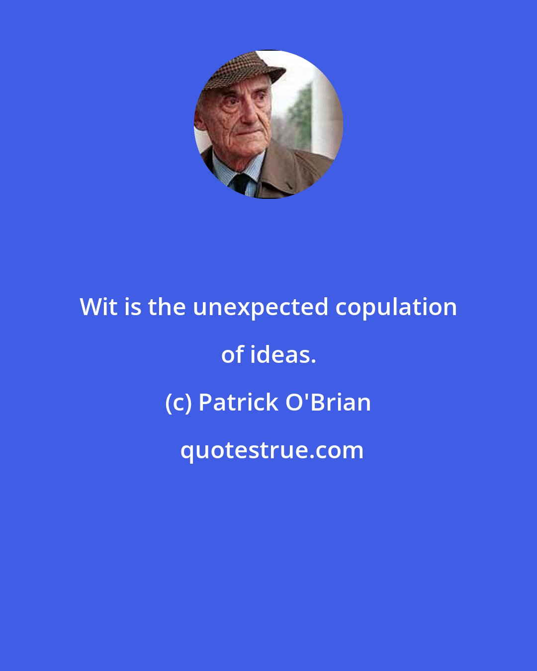 Patrick O'Brian: Wit is the unexpected copulation of ideas.
