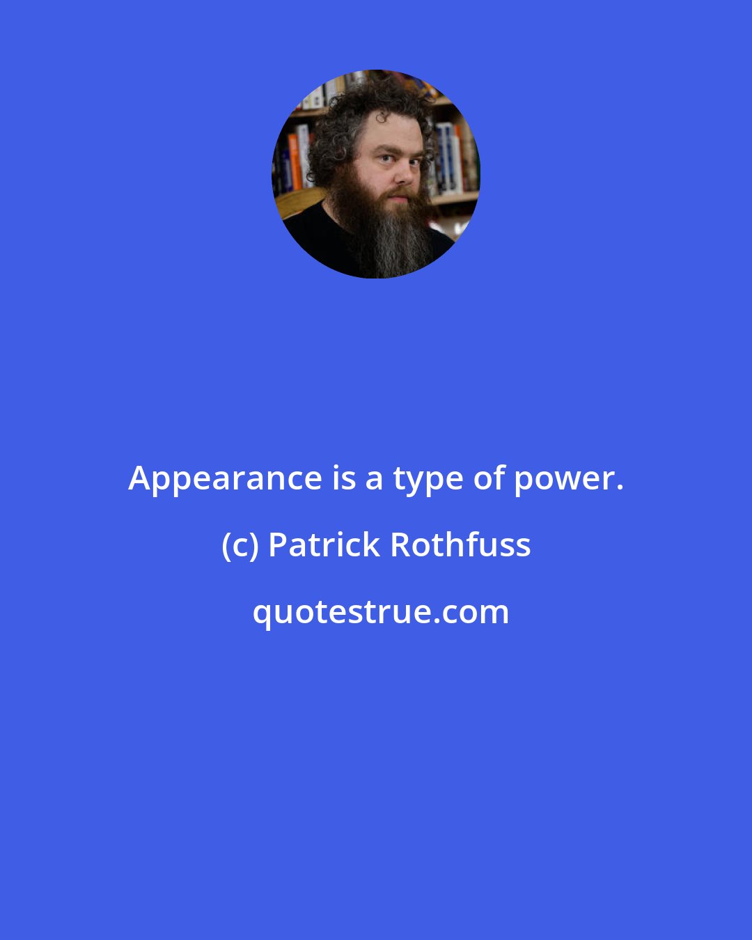 Patrick Rothfuss: Appearance is a type of power.