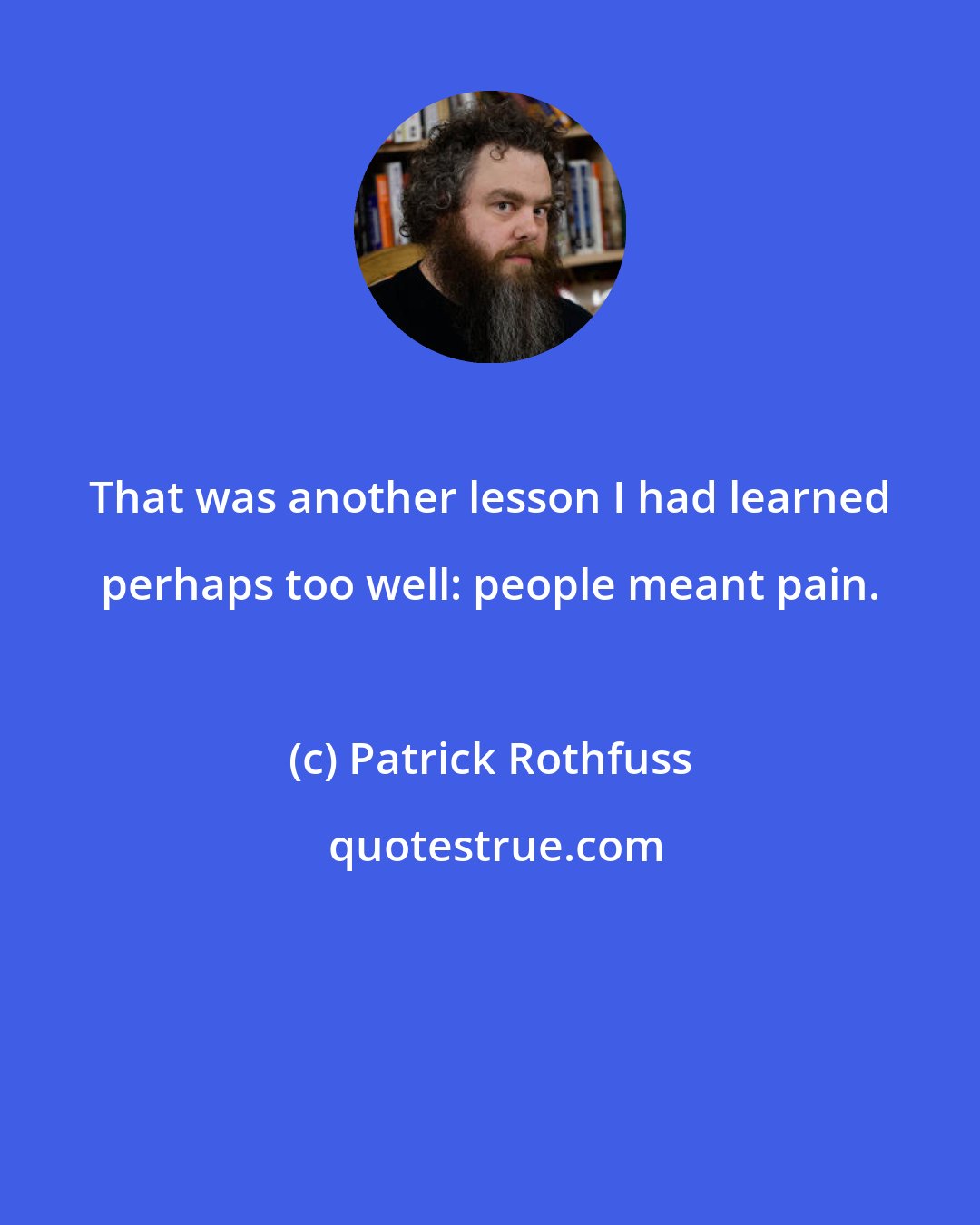 Patrick Rothfuss: That was another lesson I had learned perhaps too well: people meant pain.