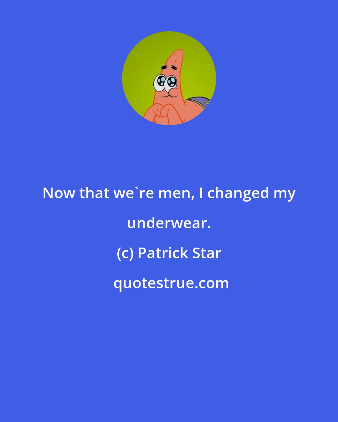 Patrick Star: Now that we're men, I changed my underwear.