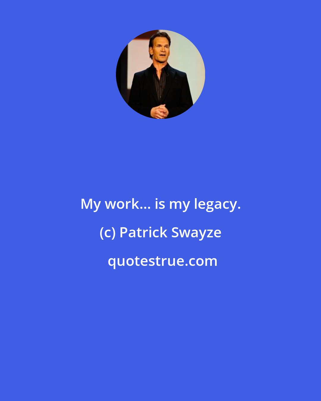 Patrick Swayze: My work... is my legacy.