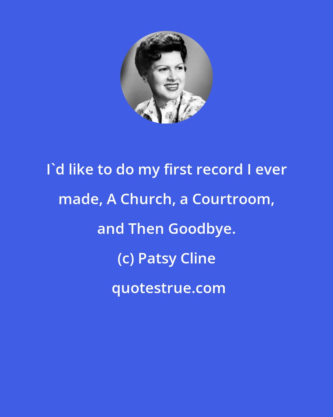 Patsy Cline: I'd like to do my first record I ever made, A Church, a Courtroom, and Then Goodbye.