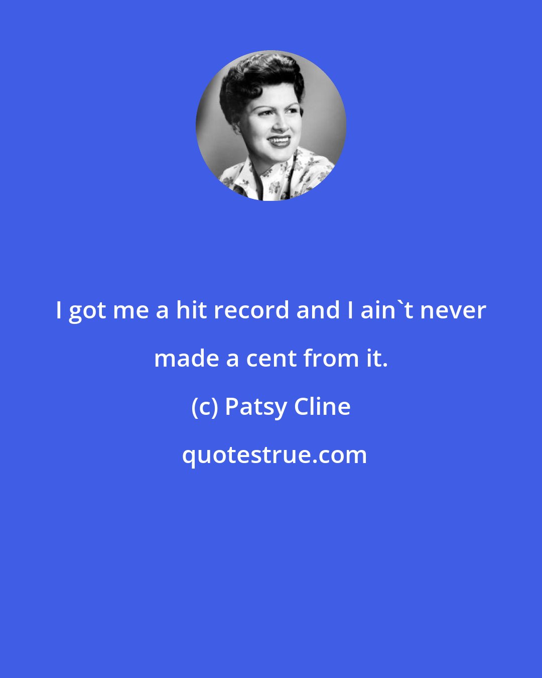 Patsy Cline: I got me a hit record and I ain't never made a cent from it.