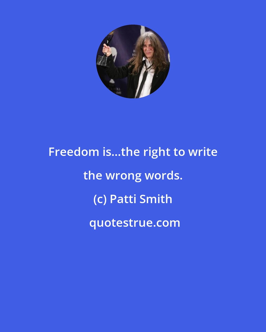 Patti Smith: Freedom is...the right to write the wrong words.