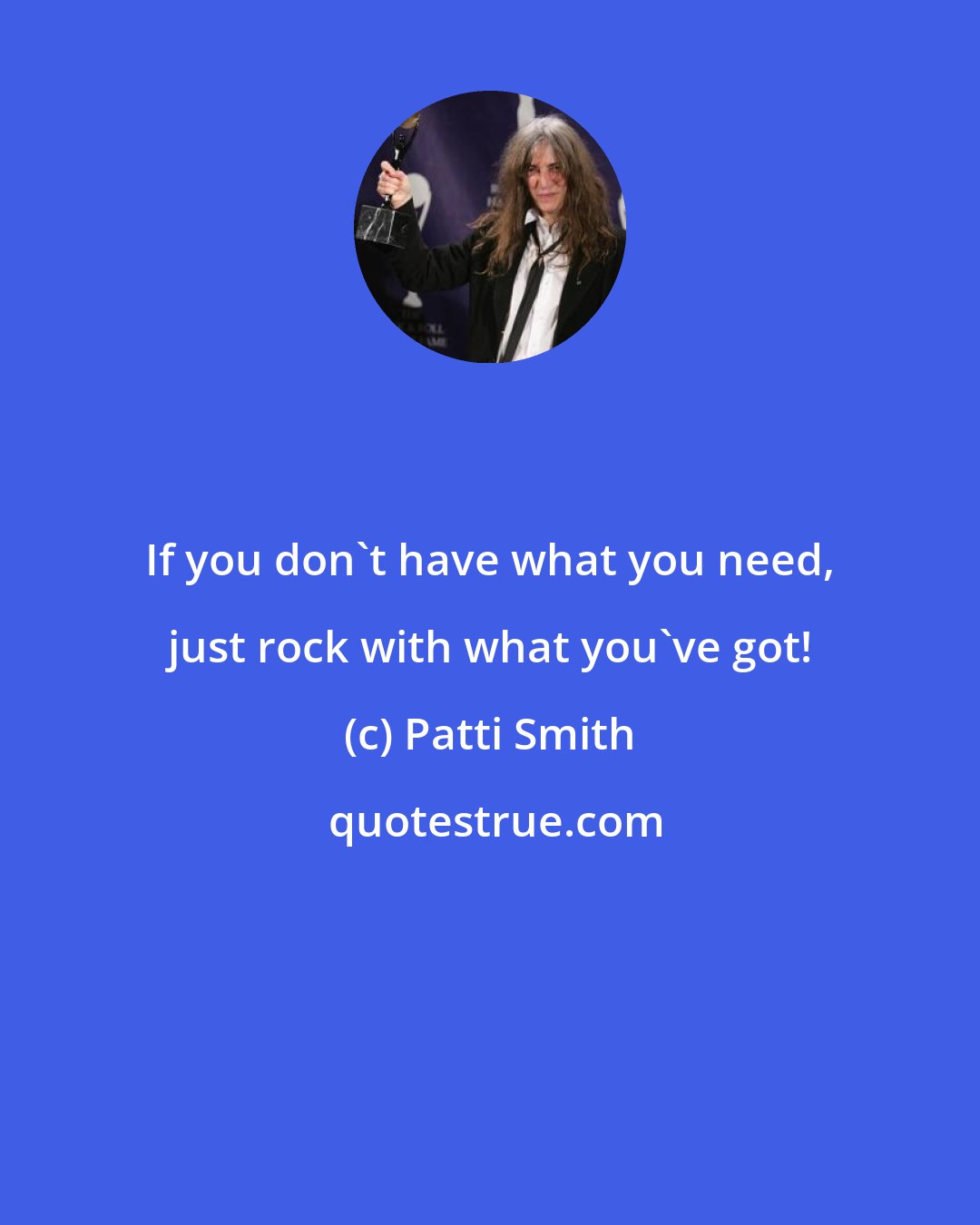 Patti Smith: If you don't have what you need, just rock with what you've got!