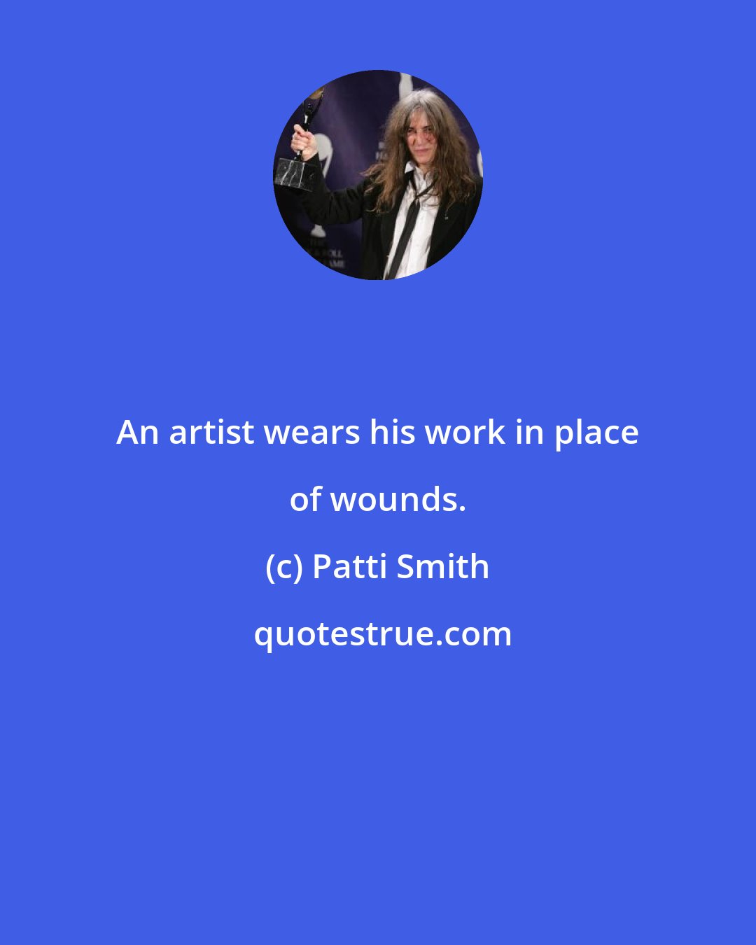 Patti Smith: An artist wears his work in place of wounds.