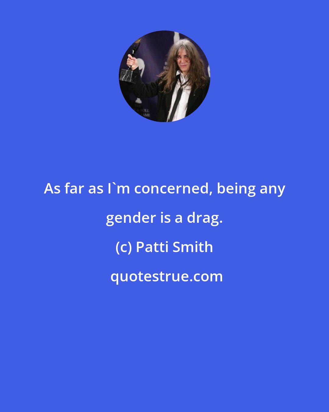 Patti Smith: As far as I'm concerned, being any gender is a drag.