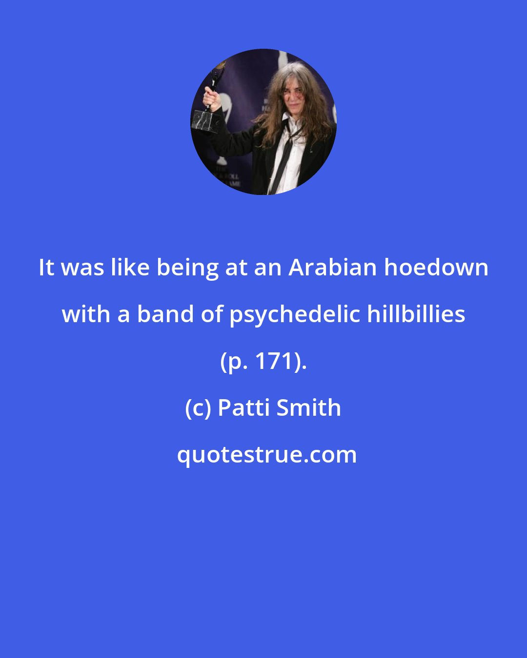 Patti Smith: It was like being at an Arabian hoedown with a band of psychedelic hillbillies (p. 171).