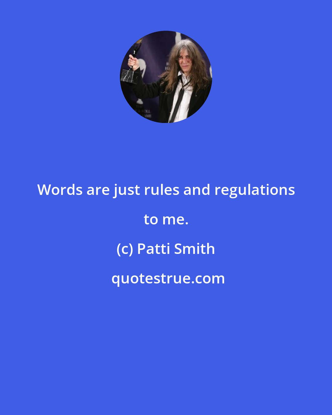 Patti Smith: Words are just rules and regulations to me.