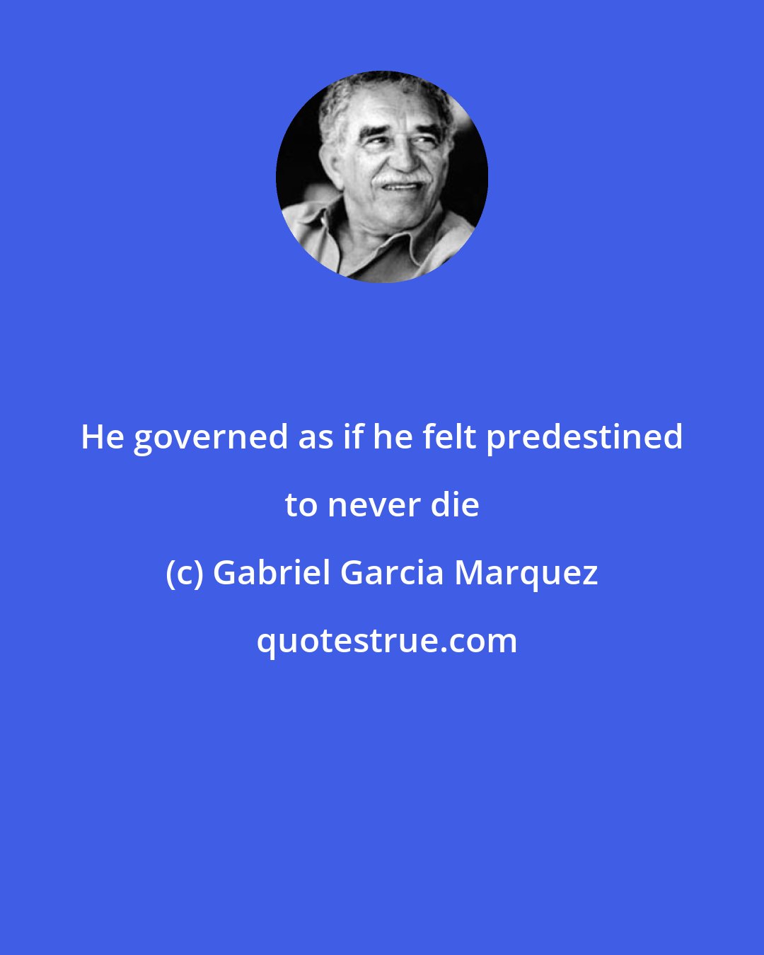 Gabriel Garcia Marquez: He governed as if he felt predestined to never die
