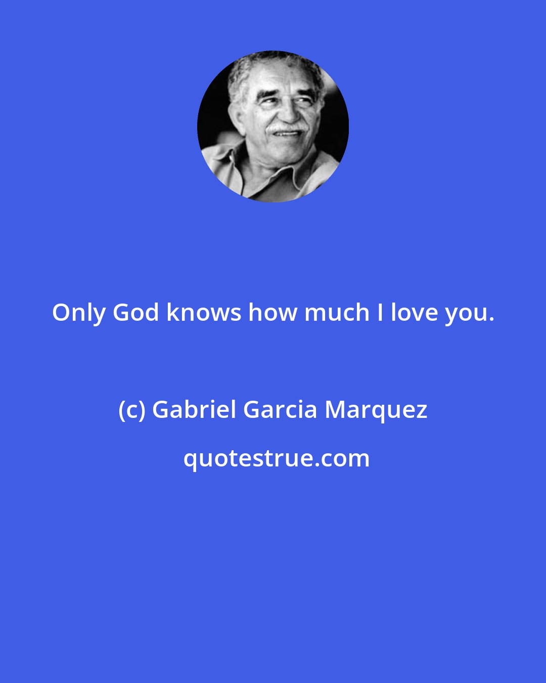 Gabriel Garcia Marquez: Only God knows how much I love you.